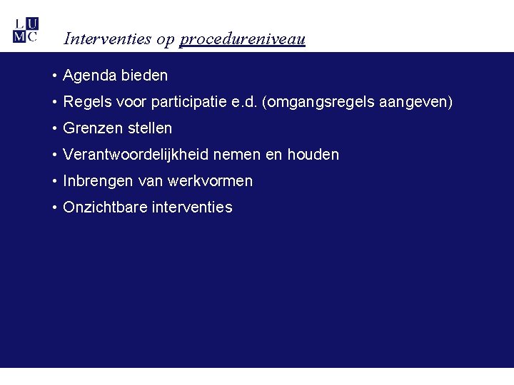 Interventies op procedureniveau • Agenda bieden • Regels voor participatie e. d. (omgangsregels aangeven) Interventies op procedureniveau • Agenda bieden • Regels voor participatie e. d. (omgangsregels aangeven)
