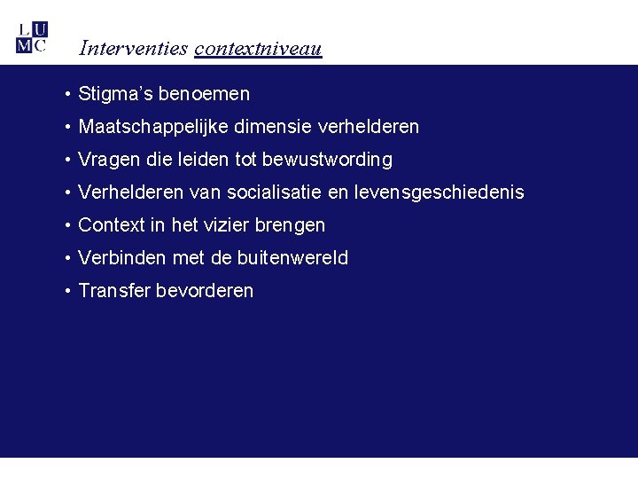 Interventies contextniveau • Stigma’s benoemen • Maatschappelijke dimensie verhelderen • Vragen die leiden tot Interventies contextniveau • Stigma’s benoemen • Maatschappelijke dimensie verhelderen • Vragen die leiden tot