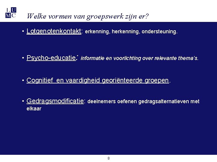 Welke vormen van groepswerk zijn er? • Lotgenotenkontakt: erkenning, herkenning, ondersteuning. • Psycho-educatie: informatie Welke vormen van groepswerk zijn er? • Lotgenotenkontakt: erkenning, herkenning, ondersteuning. • Psycho-educatie: informatie