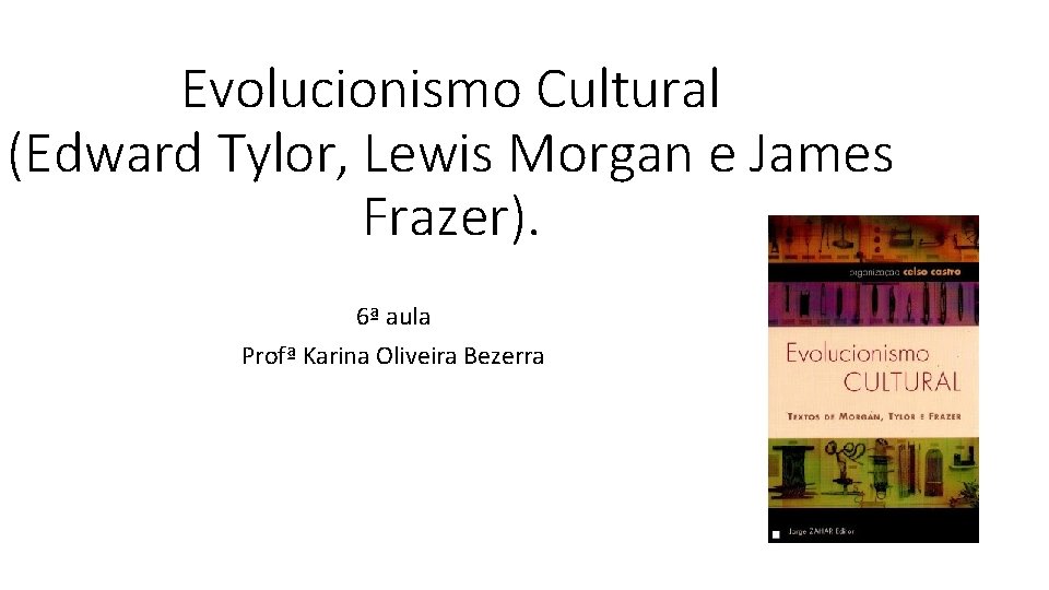 Evolucionismo Cultural (Edward Tylor, Lewis Morgan e James Frazer). 6ª aula Profª Karina Oliveira