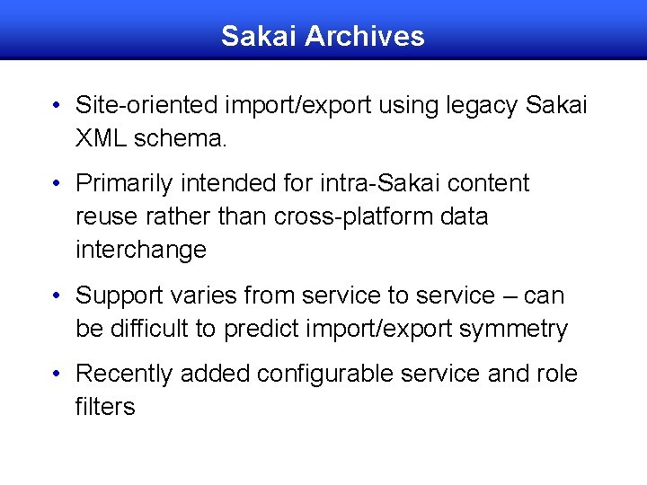 Sakai Archives • Site-oriented import/export using legacy Sakai XML schema. • Primarily intended for