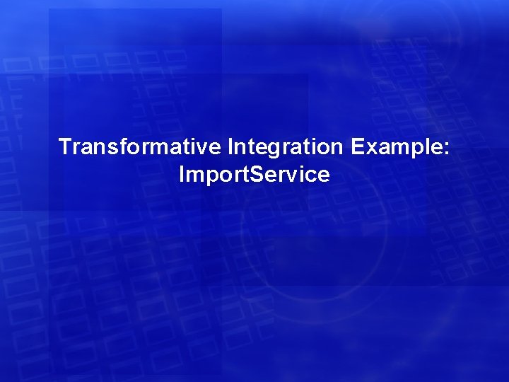Transformative Integration Example: Import. Service 