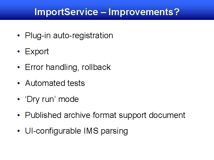 Import. Service – Improvements? • Plug-in auto-registration • Export • Error handling, rollback •