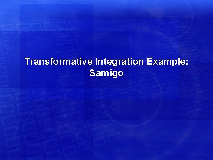 Transformative Integration Example: Samigo 