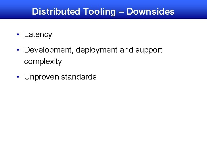 Distributed Tooling – Downsides • Latency • Development, deployment and support complexity • Unproven
