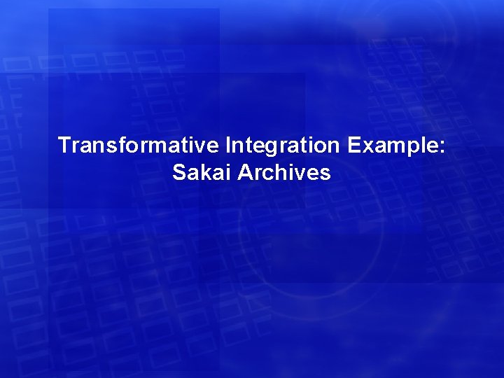 Transformative Integration Example: Sakai Archives 