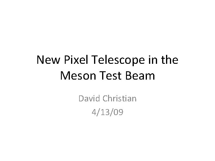 New Pixel Telescope in the Meson Test Beam David Christian 4/13/09 