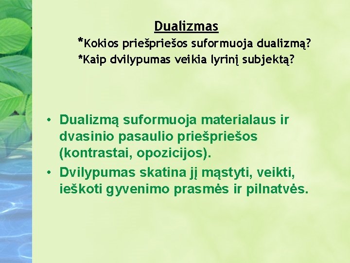 Dualizmas *Kokios priešos suformuoja dualizmą? *Kaip dvilypumas veikia lyrinį subjektą? • Dualizmą suformuoja materialaus