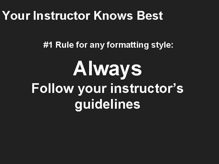 Your Instructor Knows Best #1 Rule for any formatting style: Always Follow your instructor’s