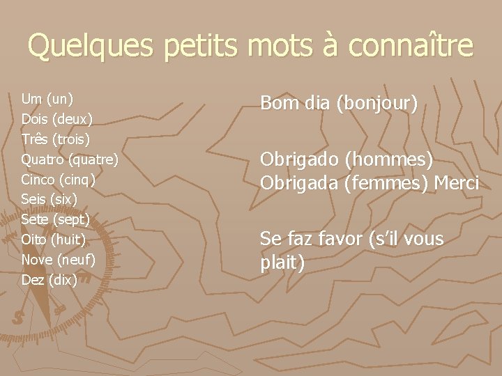 Quelques petits mots à connaître Um (un) Dois (deux) Três (trois) Quatro (quatre) Cinco Quelques petits mots à connaître Um (un) Dois (deux) Três (trois) Quatro (quatre) Cinco
