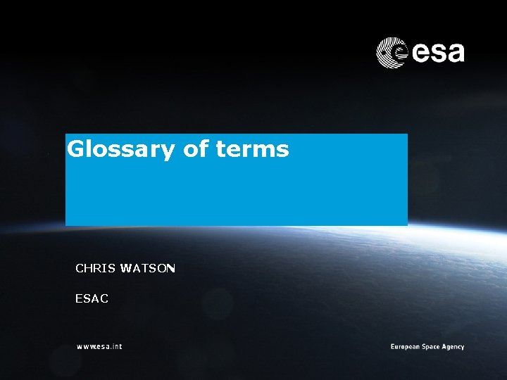 Glossary of terms CHRIS WATSON ESAC | Chris Watson | ESA/ESAC | Page 1