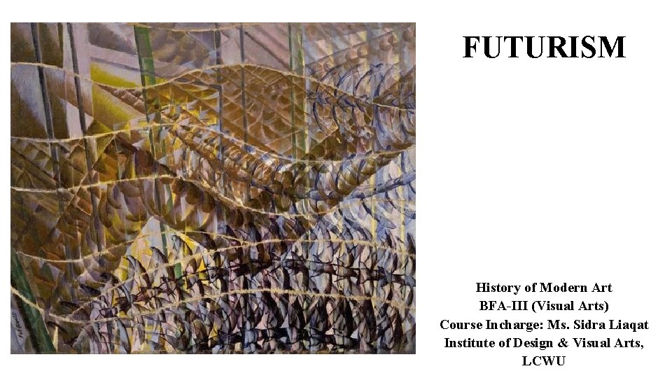 FUTURISM History of Modern Art BFA-III (Visual Arts) Course Incharge: Ms. Sidra Liaqat Institute