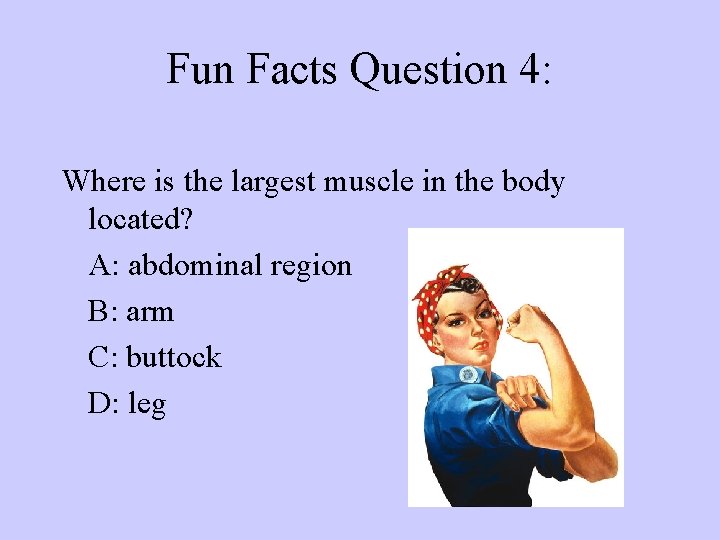 Fun Facts Question 4: Where is the largest muscle in the body located? A: