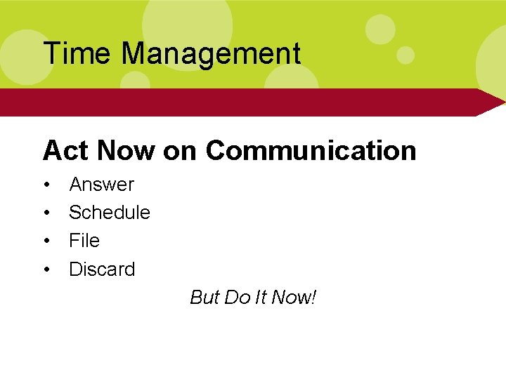 Time Management Act Now on Communication • • Answer Schedule File Discard But Do