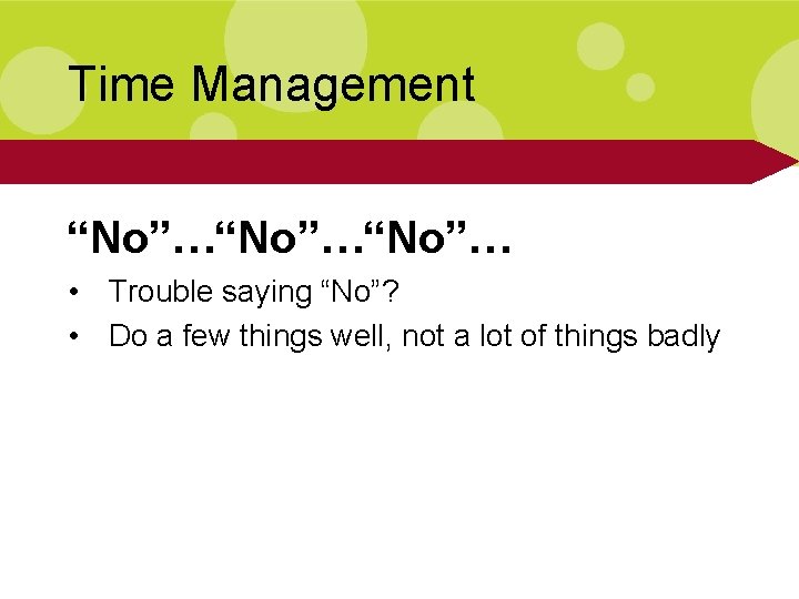 Time Management “No”…“No”… • Trouble saying “No”? • Do a few things well, not