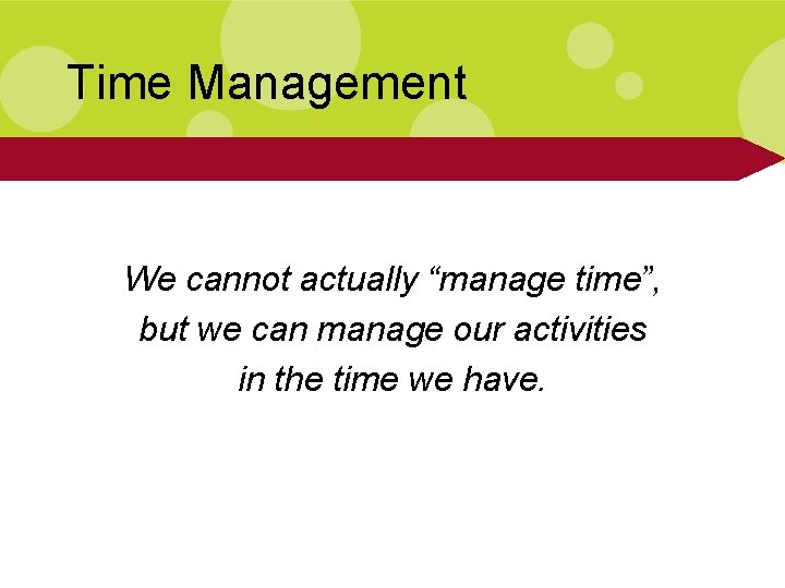 Time Management We cannot actually “manage time”, but we can manage our activities in