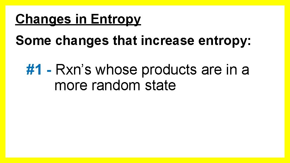 Changes in Entropy Some changes that increase entropy: #1 - Rxn’s whose products are