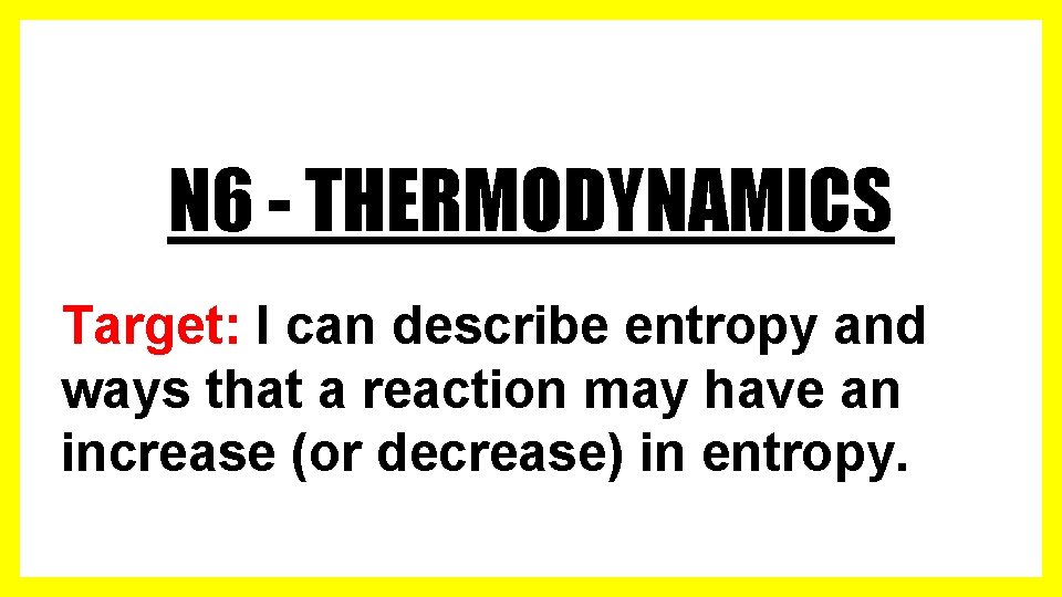 N 6 - THERMODYNAMICS Target: I can describe entropy and ways that a reaction