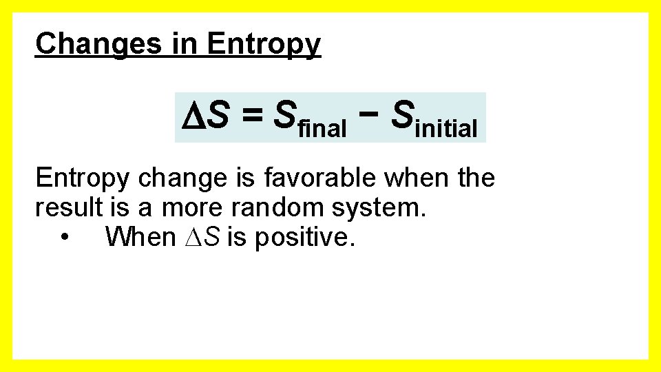 Changes in Entropy DS = Sfinal − Sinitial Entropy change is favorable when the