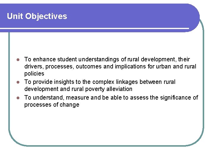 Unit Objectives To enhance student understandings of rural development, their drivers, processes, outcomes and