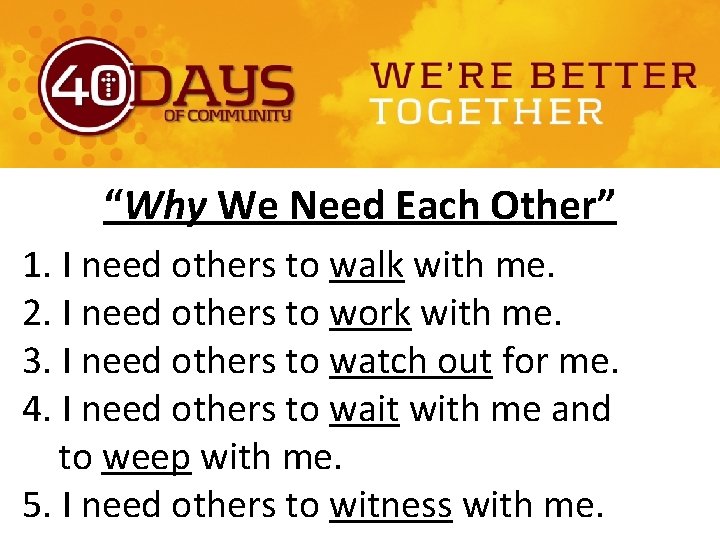 “Why We Need Each Other” 1. I need others to walk with me. 2.