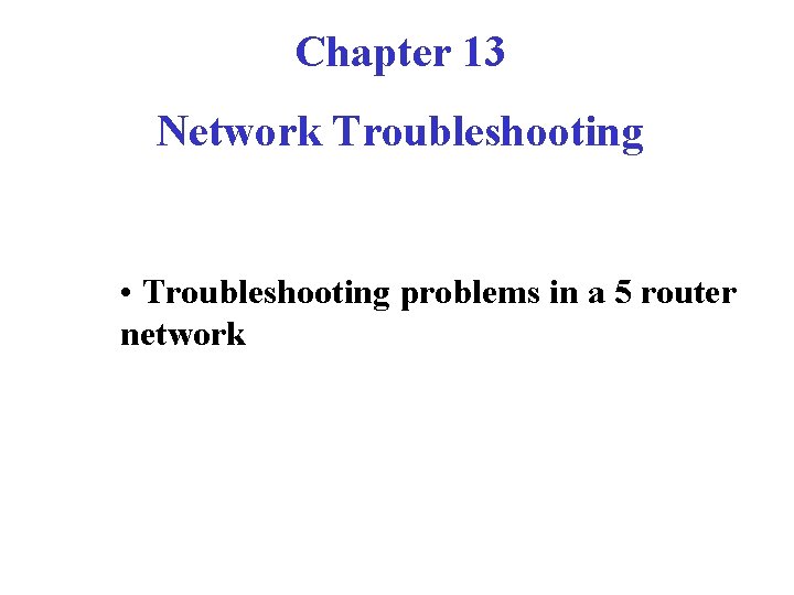 Chapter 13 Network Troubleshooting • Troubleshooting problems in a 5 router network 