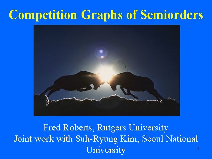 Competition Graphs of Semiorders Fred Roberts, Rutgers University Joint work with Suh-Ryung Kim, Seoul