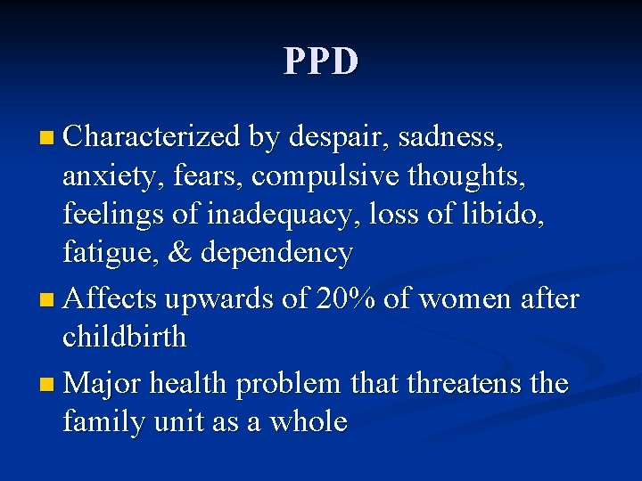 PPD n Characterized by despair, sadness, anxiety, fears, compulsive thoughts, feelings of inadequacy, loss