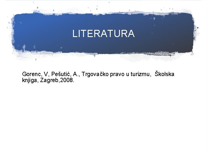 LITERATURA Gorenc, V, Pešutić, A. , Trgovačko pravo u turizmu, Školska knjiga, Zagreb, 2008.