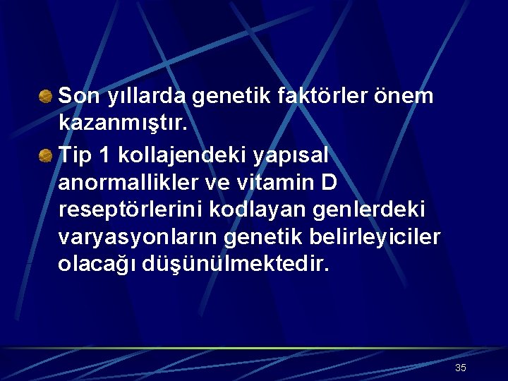 Son yıllarda genetik faktörler önem kazanmıştır. Tip 1 kollajendeki yapısal anormallikler ve vitamin D