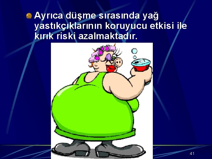 Ayrıca düşme sırasında yağ yastıkçıklarının koruyucu etkisi ile kırık riski azalmaktadır. 41 
