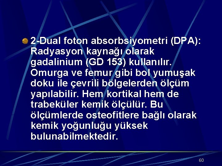 2 -Dual foton absorbsiyometri (DPA): Radyasyon kaynağı olarak gadalinium (GD 153) kullanılır. Omurga ve