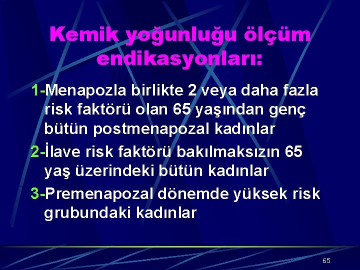 Kemik yoğunluğu ölçüm endikasyonları: 1 -Menapozla birlikte 2 veya daha fazla risk faktörü olan