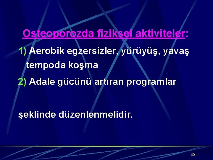 Osteoporozda fiziksel aktiviteler: 1) Aerobik egzersizler, yürüyüş, yavaş tempoda koşma 2) Adale gücünü artıran