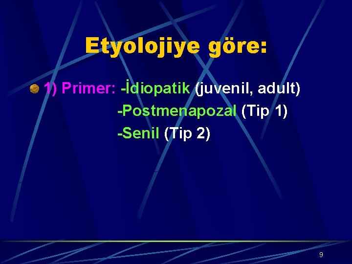 Etyolojiye göre: 1) Primer: -İdiopatik (juvenil, adult) -Postmenapozal (Tip 1) -Senil (Tip 2) 9