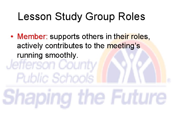 Lesson Study Group Roles • Member: supports others in their roles, actively contributes to