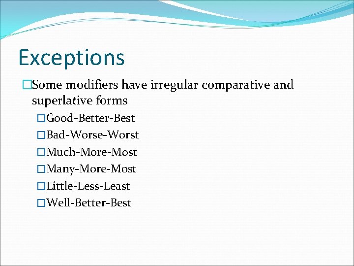 Exceptions �Some modifiers have irregular comparative and superlative forms �Good-Better-Best �Bad-Worse-Worst �Much-More-Most �Many-More-Most �Little-Less-Least