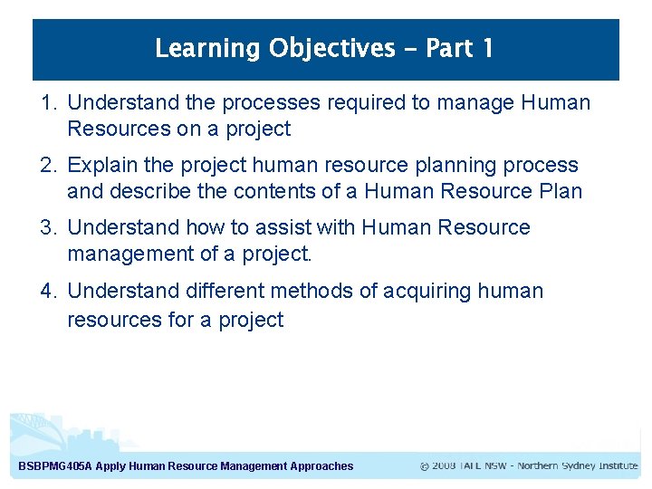 Learning Objectives – Part 1 1. Understand the processes required to manage Human Resources