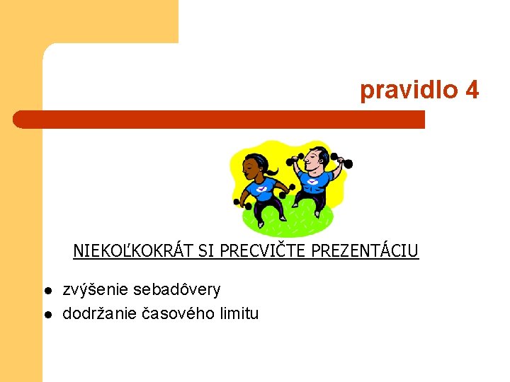 pravidlo 4 NIEKOĽKOKRÁT SI PRECVIČTE PREZENTÁCIU l l zvýšenie sebadôvery dodržanie časového limitu 