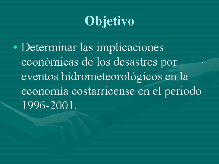 Objetivo • Determinar las implicaciones económicas de los desastres por eventos hidrometeorológicos en la