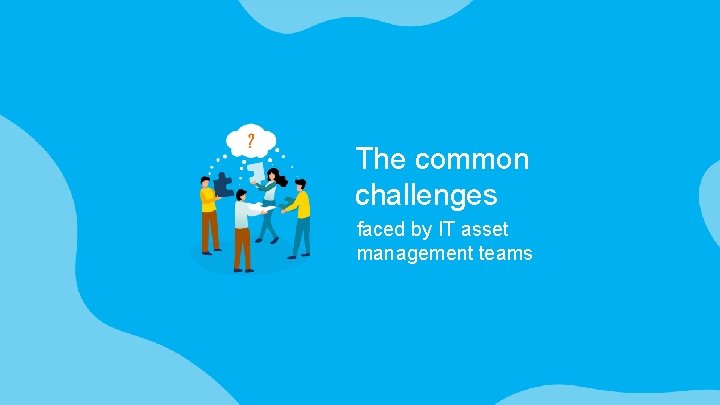 The common challenges faced by IT asset management teams 