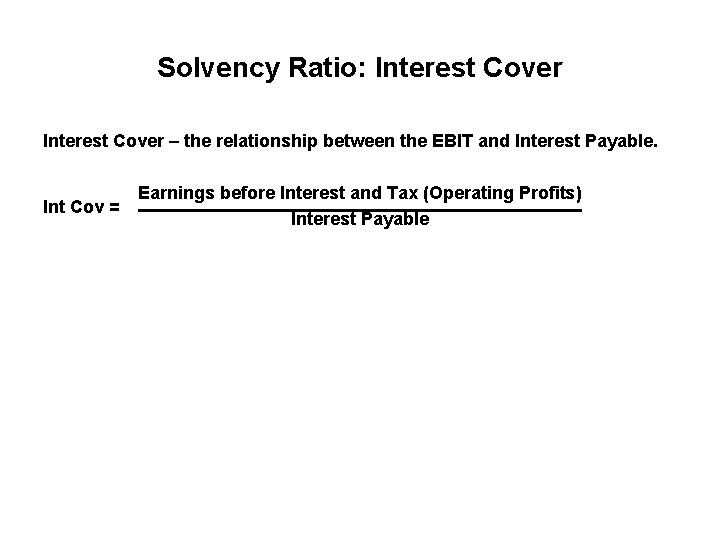 Solvency Ratio: Interest Cover – the relationship between the EBIT and Interest Payable. Int