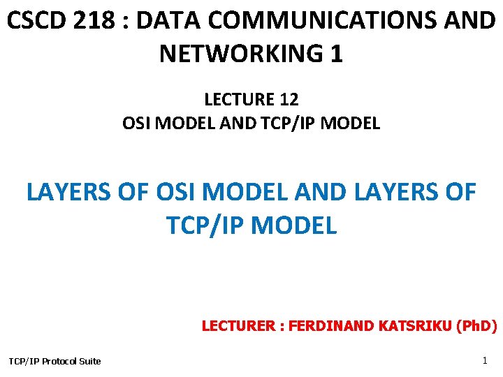 CSCD 218 : DATA COMMUNICATIONS AND NETWORKING 1 LECTURE 12 OSI MODEL AND TCP/IP