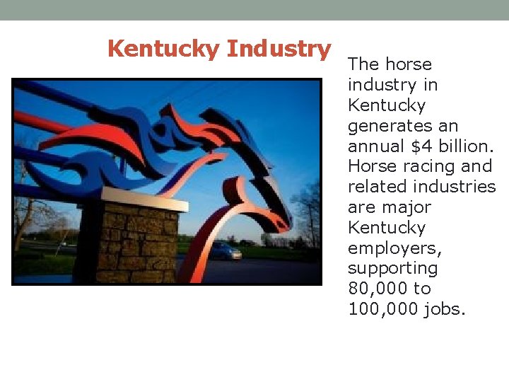 Kentucky Industry The horse industry in Kentucky generates an annual $4 billion. Horse racing