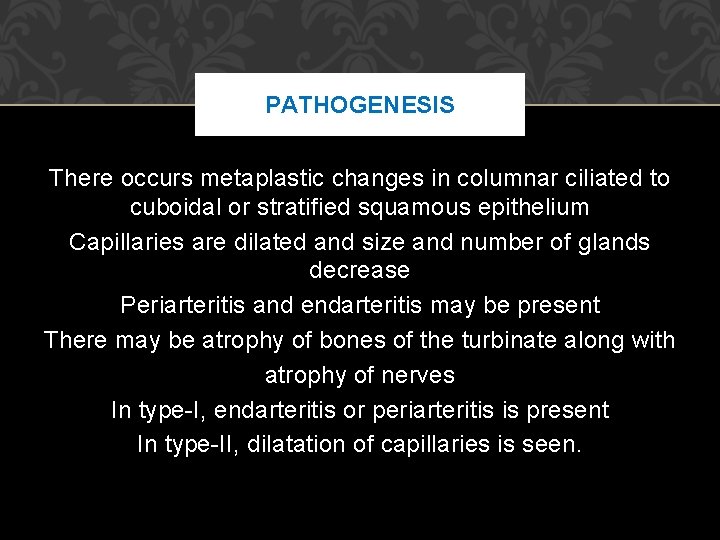 PATHOGENESIS There occurs metaplastic changes in columnar ciliated to cuboidal or stratified squamous epithelium PATHOGENESIS There occurs metaplastic changes in columnar ciliated to cuboidal or stratified squamous epithelium