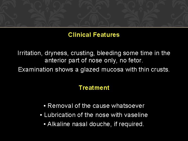 Clinical Features Irritation, dryness, crusting, bleeding some time in the anterior part of nose Clinical Features Irritation, dryness, crusting, bleeding some time in the anterior part of nose