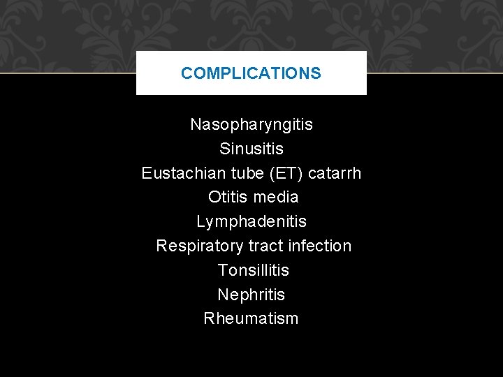 COMPLICATIONS Nasopharyngitis Sinusitis Eustachian tube (ET) catarrh Otitis media Lymphadenitis Respiratory tract infection Tonsillitis COMPLICATIONS Nasopharyngitis Sinusitis Eustachian tube (ET) catarrh Otitis media Lymphadenitis Respiratory tract infection Tonsillitis