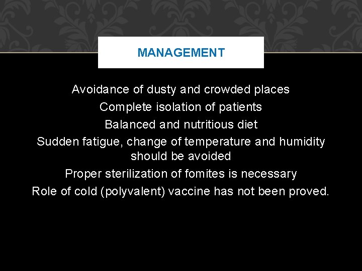 MANAGEMENT Avoidance of dusty and crowded places Complete isolation of patients Balanced and nutritious MANAGEMENT Avoidance of dusty and crowded places Complete isolation of patients Balanced and nutritious