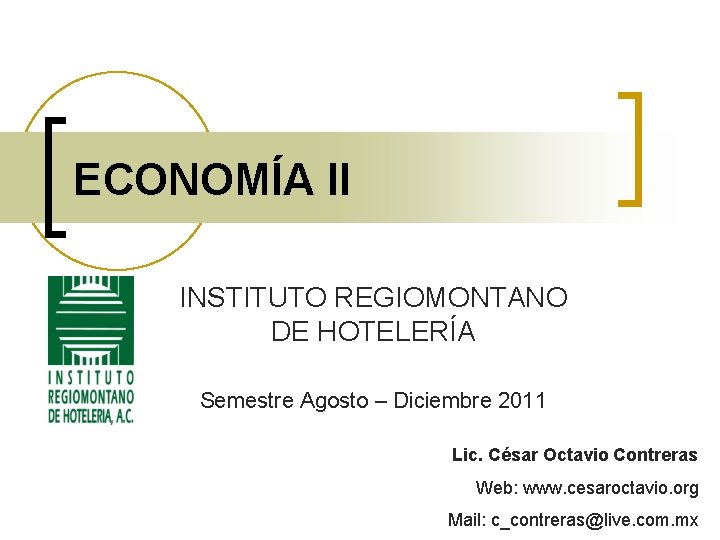 ECONOMÍA II INSTITUTO REGIOMONTANO DE HOTELERÍA Semestre Agosto – Diciembre 2011 Lic. César Octavio