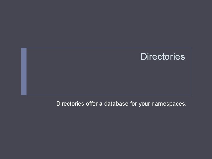 Directories offer a database for your namespaces. 